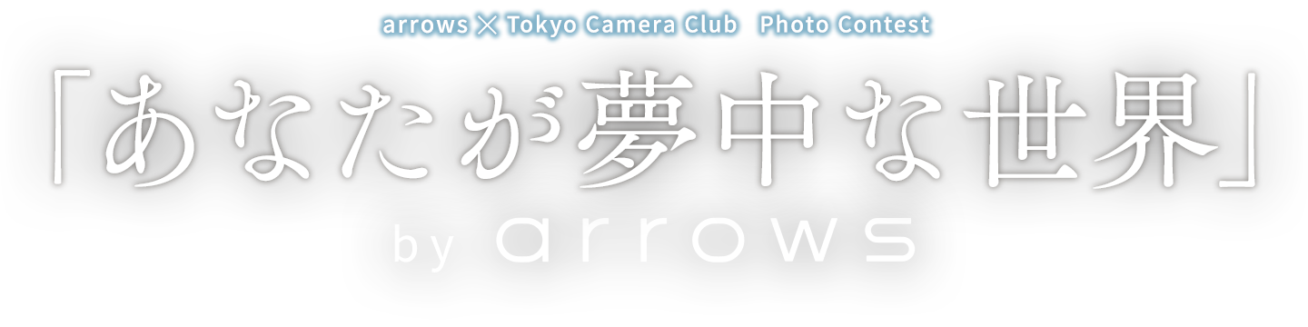 arrows × Tokyo Camera Club Photo Contest 「あなたが夢中な世界」 by arrows